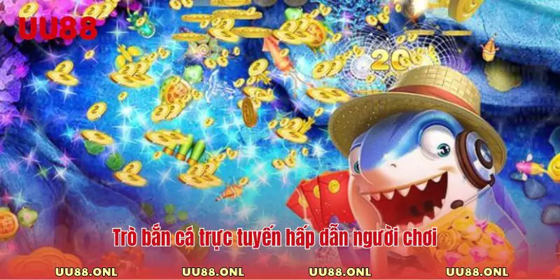 Trò bắn cá trực tuyến hấp dẫn người chơi